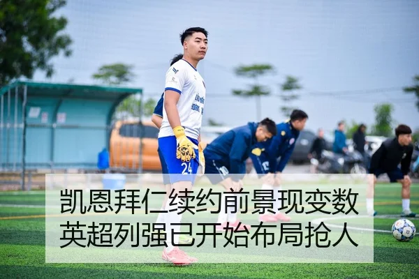凯恩拜仁续约前景现变数 英超列强已开始布局抢人