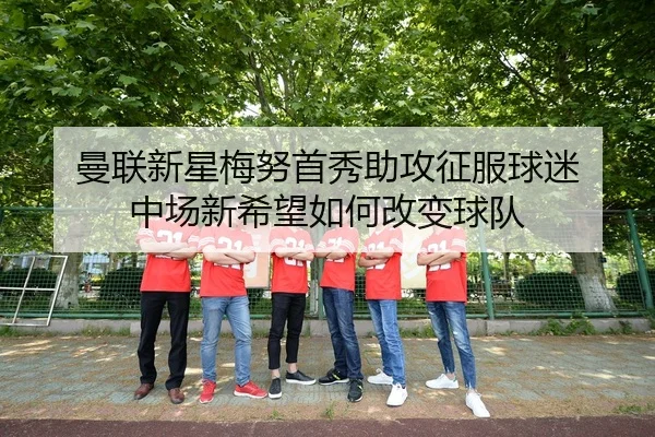 曼联新星梅努首秀助攻征服球迷 中场新希望如何改变球队